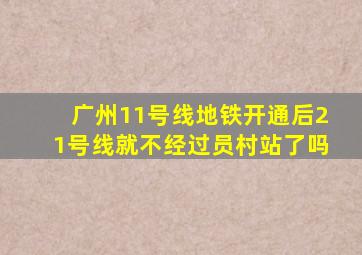 广州11号线地铁开通后21号线就不经过员村站了吗