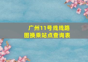 广州11号线线路图换乘站点查询表