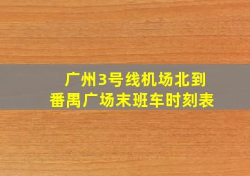 广州3号线机场北到番禺广场末班车时刻表