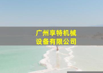 广州享特机械设备有限公司