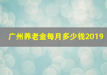 广州养老金每月多少钱2019