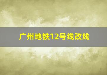 广州地铁12号线改线