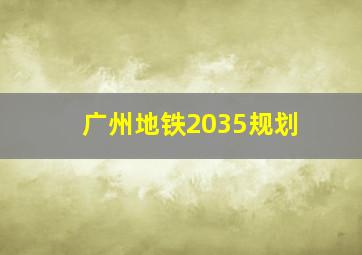 广州地铁2035规划