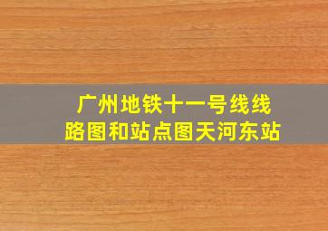 广州地铁十一号线线路图和站点图天河东站