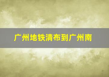 广州地铁清布到广州南