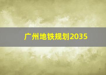 广州地铁规划2035