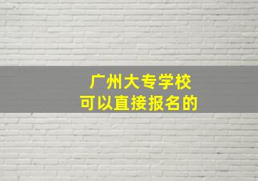 广州大专学校可以直接报名的