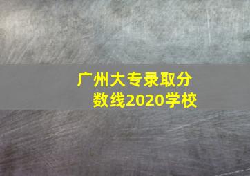 广州大专录取分数线2020学校