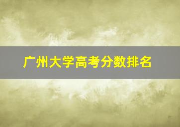 广州大学高考分数排名