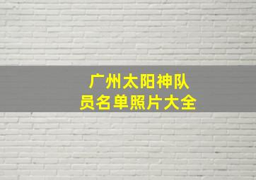 广州太阳神队员名单照片大全