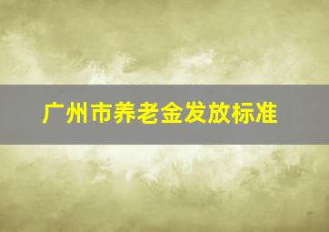 广州市养老金发放标准