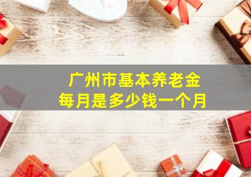 广州市基本养老金每月是多少钱一个月