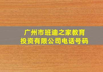 广州市班迪之家教育投资有限公司电话号码