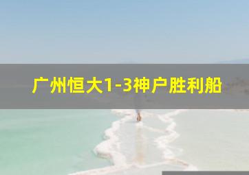 广州恒大1-3神户胜利船