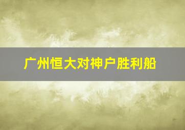 广州恒大对神户胜利船