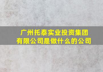 广州托泰实业投资集团有限公司是做什么的公司