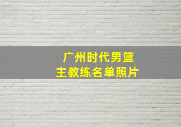 广州时代男篮主教练名单照片