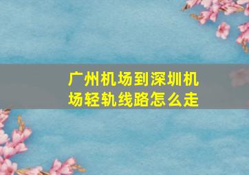 广州机场到深圳机场轻轨线路怎么走