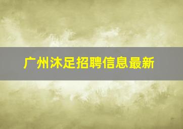 广州沐足招聘信息最新