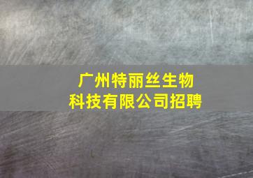 广州特丽丝生物科技有限公司招聘