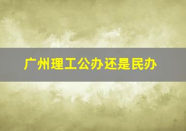 广州理工公办还是民办