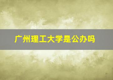 广州理工大学是公办吗