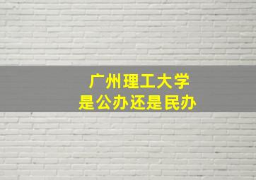 广州理工大学是公办还是民办