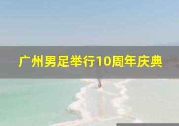 广州男足举行10周年庆典