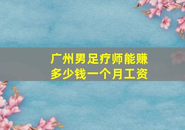 广州男足疗师能赚多少钱一个月工资