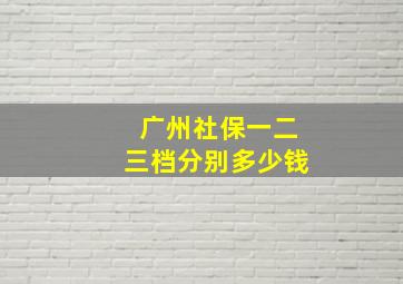 广州社保一二三档分别多少钱