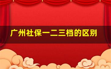 广州社保一二三档的区别