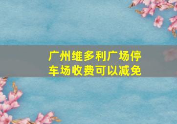 广州维多利广场停车场收费可以减免