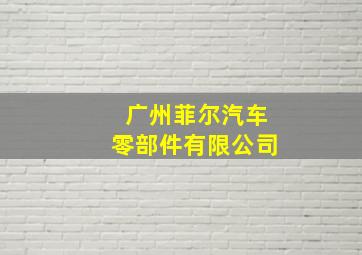 广州菲尔汽车零部件有限公司