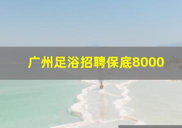 广州足浴招聘保底8000