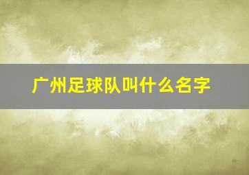 广州足球队叫什么名字