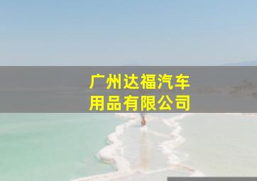 广州达福汽车用品有限公司