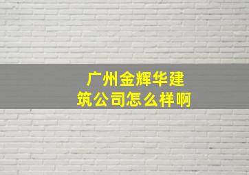 广州金辉华建筑公司怎么样啊