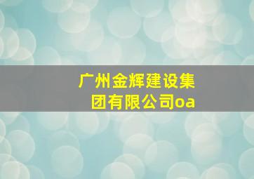 广州金辉建设集团有限公司oa