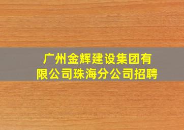 广州金辉建设集团有限公司珠海分公司招聘