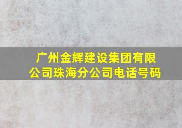 广州金辉建设集团有限公司珠海分公司电话号码