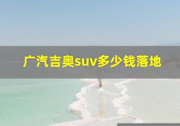 广汽吉奥suv多少钱落地