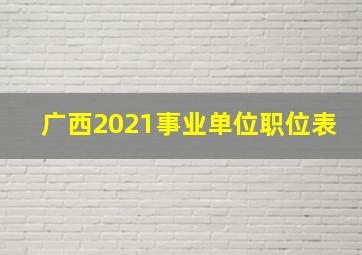 广西2021事业单位职位表