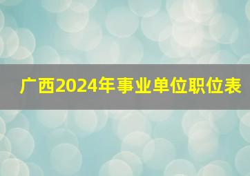 广西2024年事业单位职位表