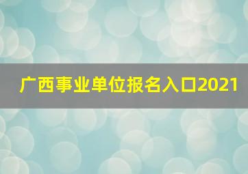 广西事业单位报名入口2021