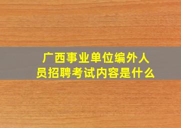 广西事业单位编外人员招聘考试内容是什么