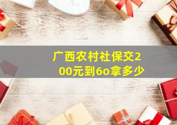 广西农村社保交200元到6o拿多少