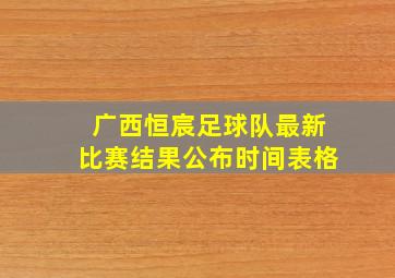 广西恒宸足球队最新比赛结果公布时间表格