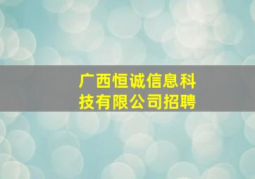 广西恒诚信息科技有限公司招聘