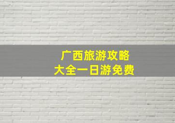 广西旅游攻略大全一日游免费