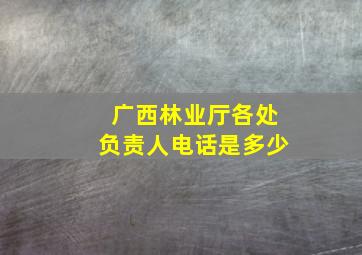 广西林业厅各处负责人电话是多少